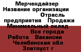 Мерчендайзер › Название организации ­ Team PRO 24 › Отрасль предприятия ­ Продажи › Минимальный оклад ­ 30 000 - Все города Работа » Вакансии   . Челябинская обл.,Златоуст г.